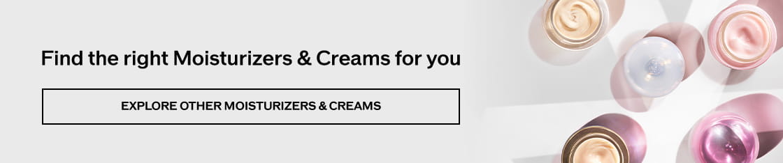 Find the right Moisturizers & Creams for you EXPLORE OTHER MOISTURIZERS & CREAMS